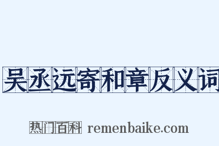 吴丞远寄和章反义词是什么意思的图片